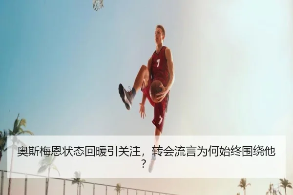 奥斯梅恩状态回暖引关注，转会流言为何始终围绕他？