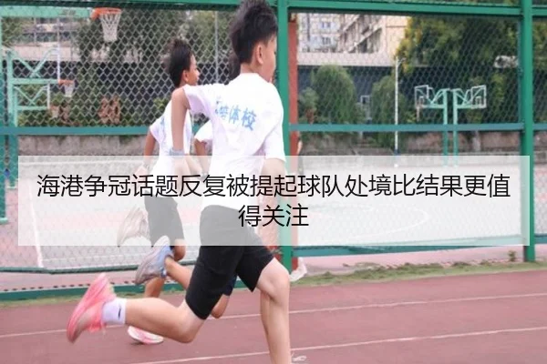 海港争冠话题反复被提起球队处境比结果更值得关注