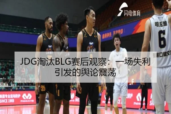JDG淘汰BLG赛后观察：一场失利引发的舆论震荡